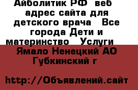 Айболитик.РФ  веб – адрес сайта для детского врача - Все города Дети и материнство » Услуги   . Ямало-Ненецкий АО,Губкинский г.